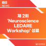 IBS-KI 주최 제 2회 ‘Neuroscience LEDARE Workshop’ 성료