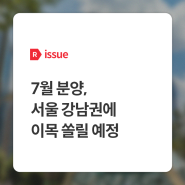 [issue R] 7월 분양, 서울 강남권에 이목 쏠릴 예정 - 부동산R114