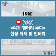 [서초씨] <여가 갤러리 수다> 현장 취재와 인터뷰 영상