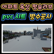 안성 아파트 평슬라브 옥상 PVC시트 방수공사