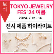 [전시 제품 하이라이트] TOKYO JEWELRY FES '24 여름（도쿄 주얼리 페스)