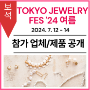 [참가업체 및 제품 공개] TOKYO JEWELRY FES '24 여름（도쿄 주얼리 페스)