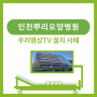 병상TV설치(인천 뿌리요양병원)