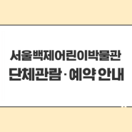 서울백제어린이박물관 단체관람 · 예약 안내