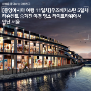 [중앙아시아 여행 11일차]우즈베키스탄 5일차 - 타슈켄트 핫플 야경 랜드마크 라이트타워에서 만난 서울