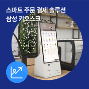 주문, 결제, 홍보까지 완벽한 키오스크! 삼성키오스크!