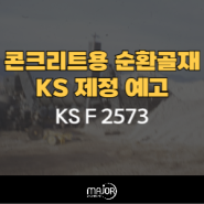 콘크리트용 순환골재 KS 제정 예고(KS F 2573) - 순환골재 품질인증 폐지 예정