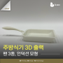 주방식기 3D프린팅으로 모형 제작 [밥솥, 인덕션, 후라이팬, 뚝배기 모형 SLA 출력]