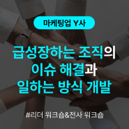 [조직개발 워크숍] 마케팅업 Y사 급성장하는 조직의 이슈 해결과 일하는 방식 개발