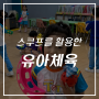 [경기 인천 서울 유아체육] 스쿠프, 소근육, 대근육, 협동심, 유아 교육, 체육선생님