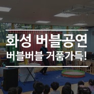 버블버블 거품 가득! 화성 버블공연