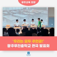 '우리는 모두 주인공', 광주무진중학교 연극 발표회 현장!