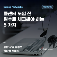 콜센터 도입 전 필수로 체크해야 하는 5가지 ┃세종네트웍스 상담콜 서비스