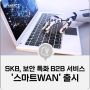 [IT 소식] "AI로 통신 연결 최적화"…SKB, 보안 특화 B2B 서비스 '스마트WAN' 출시