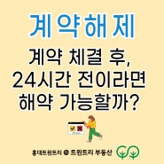 [상가임대차보호법] 임대차계약 체결 후, 24시간 전이라면 해약 가능할까? 계약 해제, 계약금 반환, 계약 무효 여부, 트윈트리 공인중개사 사무소