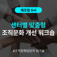 [조직문화담당자 워크숍] 제조업 G사 센터별 맞춤형 조직문화 개선 워크숍