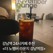 강남역 24시카페 추천, <더 노벰버 라운지 강남점> 노트북, 스터디,모임하기 좋은 카페 장소
