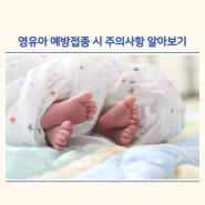 영유아 예방접종 시 주의사항 알아보기