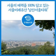 [탐방] 서울의 매력을 100% 담고 있는, 서울미래유산 ‘남산서울타워’