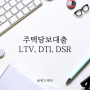 주택담보대출 LTV, DTI, DSR 뜻 (대출규제, 주담대, 부동산계산기, 차이)