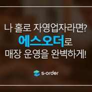 [에스오더] 직원 없는 매장 나 홀로 영업에 문제없을까요? 🤔