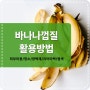 일상 속 유용한 꿀팁!! 바나나 껍질 100% 활용법 피부미용 청소 식물 치아미백 광택제