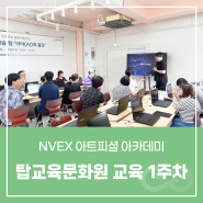 [교육 / NVEX 아트피셜 아카데미] 탑교육문화원 교육 1주차