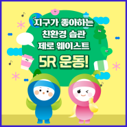 [ 지구가 좋아하는 친환경 습관! 5R 운동! ]