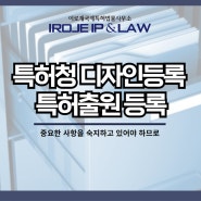 특허청 디자인등록 특허출원 등록 중요한 사항을 숙지하고 있어야 하므로