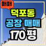 D-148 [사상 덕포동]-(공장 매매) 건 120평, 모덕역 도보 5분, 앞마당 넓고 대형차 편리한 중소형 공장, 깔끔하고 관리잘됨