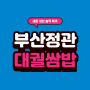 부산 정관 맛집 대궐 쌈밥집 솔직한 후기 보고 가세요!