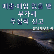 매출·매입 없을 땐 부가세 무실적 신고 [가락동세무사]