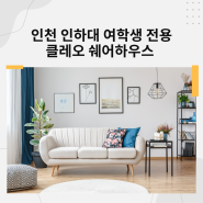 인천 인하대 여학생 전용 정문에 위치한 SK아파트 클레오쉐어하우스 1인실과 여름방학 대청소