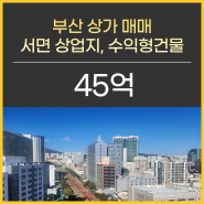 부산 상가 매매 서면 상가건물 수익형상가 안정적 운영 지가상승 기대