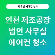 인천 제조공장 법인 사무실에서의 에어컨청소 이야기