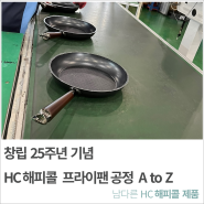 창립 25주년 기념, HC해피콜 프라이팬 공정 A to Z