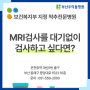 [ 부산 우리들병원 ]MRI검사를 예약이나 대기 없이 빠르게 하고싶다면?