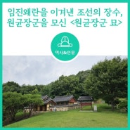 [인물] 임진왜란을 이겨낸 조선의 장수, 원균을 모신 <원균장군 묘>