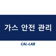 [가스] 가스 안전 관리 by. 한국캘랩