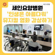 [부산세인요양병원] '인생은 아름다워' 뮤지컬 영화 감상 사회복지 프로그램