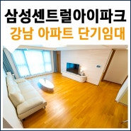 강남 단기임대 고급아파트, 삼성중앙역 풀옵션 월세 삼성센트럴아이파크