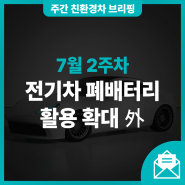 [7월 2주차] 전기차 폐배터리 활용 확대 外