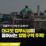 서울역 인근 양동구역 주목! 대규모 업무시설 들어선다