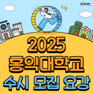 2025 홍익대학교 수시 모집 요강 (feat. 수도권 대학교 홍익대 수시)