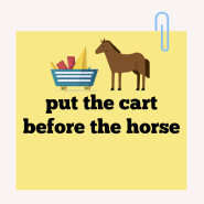 관용표현 put the cart before the horse, the whole nine yards 둘을 공부해 볼까요?