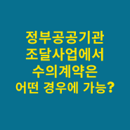 정부공공기관 조달사업에서 수의계약은 어떤 경우에 할 수 있나?