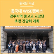 동국대학교 WISE캠퍼스 경주지역 중고교 교장단 초청 간담회 개최 글로컬 학제와 교육 혁신 방향, 기업 연계 등 대학의 경쟁력 소개