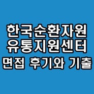 한국순환자원유통지원센터 면접학원 기출 후기 단기 완성 컨설팅