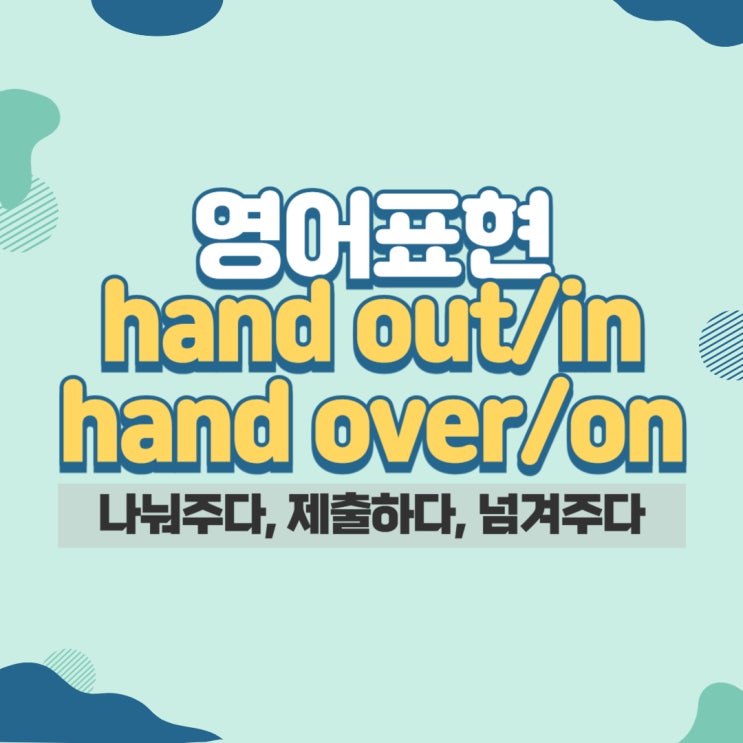 hand out, hand in, hand over, hand on : 배포하다, 인계하다, 제출하다 영어로 : 네이버 블로그