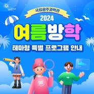 국립광주과학관 [2024 여름방학 테마형 특별 프로그램 안내]